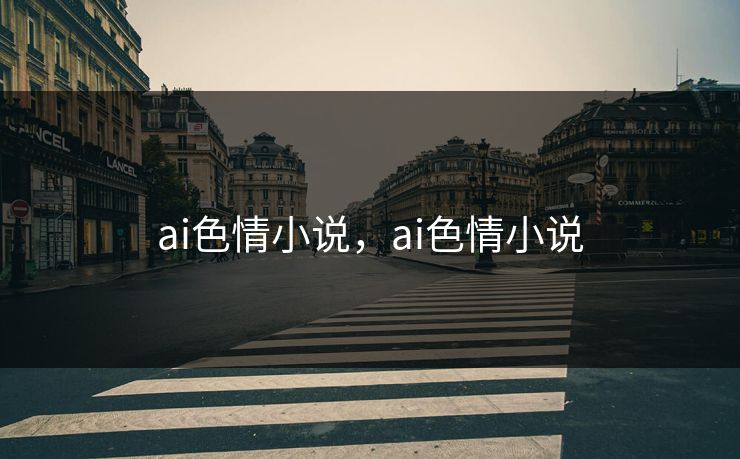 ai色情小说，ai色情小说