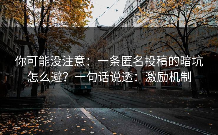 你可能没注意：一条匿名投稿的暗坑怎么避？一句话说透：激励机制